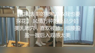 【和我表哥的那些事&我也要探花】 风情万种的极品少妇美乳嫩穴，喜欢被舔，细腰盈盈一握后入观感太美