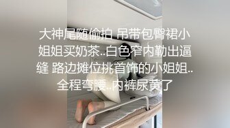 168CM美腿极品妹,前戏很足掰穴舔逼,完美肥臀爆插