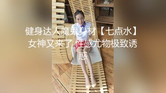 健身达人魔鬼身材【七点水】女神又来了 性感尤物极致诱惑