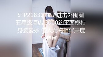 STP21830 转型进击外围圈 五星级酒店 3000约平面模特 身姿曼妙 佳人尤物相伴共度春宵