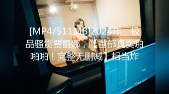 [MP4/511MB]2024年，极品骚货费爵娜，【首部真实啪啪啪！完整无删减】相当炸