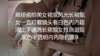 商场偷拍美女裙底风光长裙靓女一直盯着镜头看白色内内超清上下通透长裙靓女独自逛街黑色半透明内内隐约露B