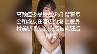 高颜值极品反差少妇 背着老公和炮友在酒店约炮 性感身材美腿诱人 口交后被疯狂后入爆操