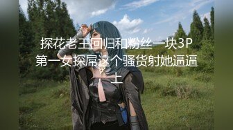 探花老王回归和粉丝一块3P第一女探屌这个骚货射她逼逼上