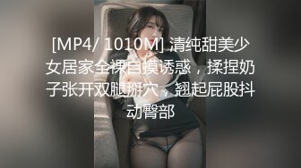 [MP4/ 1010M] 清纯甜美少女居家全裸自摸诱惑，揉捏奶子张开双腿掰穴，翘起屁股抖动臀部