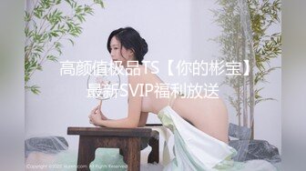 ✿高颜值极品TS【你的彬宝】最新SVIP福利放送