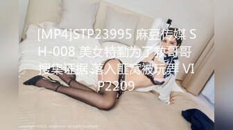 [MP4]STP23995 麻豆传媒 SH-008 美女特勤为了救哥哥 搜集证据 落入匪窝被玩弄 VIP2209