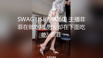 SWAG [JSBY-0060] 主播菲菲在做吃播 男友却在下面吃吃! 菲菲