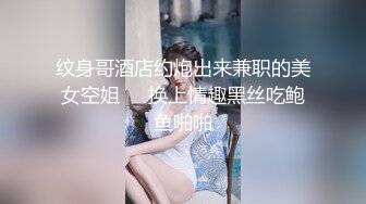 纹身哥酒店约炮出来兼职的美女空姐❤️换上情趣黑丝吃鲍鱼啪啪