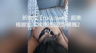 ❤️新维拉【rockman】 超美模娜宝 双视角透视漏B裸舞20V