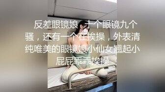 ⭐反差眼镜娘⭐十个眼镜九个骚，还有一个在挨操，外表清纯唯美的眼镜娘小仙女翘起小屁屁乖乖挨操