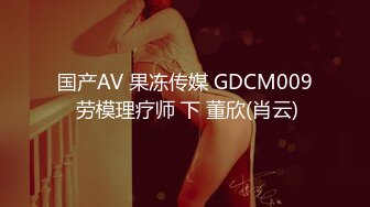 国产AV 果冻传媒 GDCM009 劳模理疗师 下 董欣(肖云)