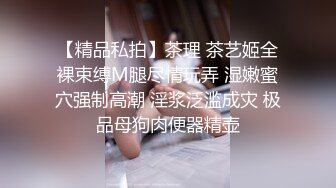 【精品私拍】茶理 茶艺姬全裸束缚M腿尽情玩弄 湿嫩蜜穴强制高潮 淫浆泛滥成灾 极品母狗肉便器精壶