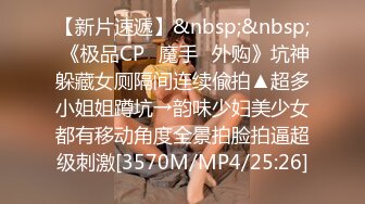 【新片速遞】&nbsp;&nbsp; 《极品CP✅魔手☛外购》坑神躲藏女厕隔间连续偸拍▲超多小姐姐蹲坑→韵味少妇美少女都有移动角度全景拍脸拍逼超级刺激[3570M/MP4/25:26]