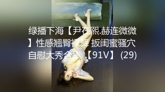 绿播下海【尹在熙.赫连微微】性感翘臀裸舞 扳闺蜜骚穴 自慰大秀合集 【91V】 (29)