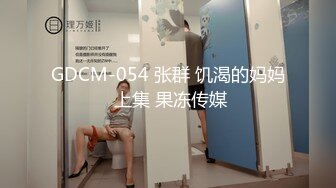 GDCM-054 张群 饥渴的妈妈 上集 果冻传媒