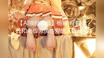 【AI换脸视频】杨幂 背着老公和老板激情性爱的人妻秘书