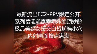 最新流出FC2-PPV限定公开系列羞涩邻家乖乖妹绝顶妙龄极品美少女援交白皙蝴蝶小穴内射画面撸点满满