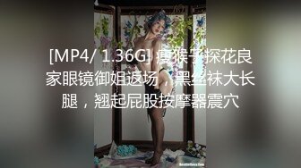 [MP4/ 1.36G] 瘦猴子探花良家眼镜御姐返场，黑丝袜大长腿，翘起屁股按摩器震穴