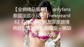 【全網精品福利】✨onlyfans泰國淫欲小只馬『newyearst6』OF私拍 和炮友深度調情再從公寓廚房幹到臥室～稀缺資源值得收藏