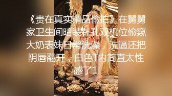 《贵在真实精品偸拍》在舅舅家卫生间暗装针孔双机位偸窥大奶表妹日常洗澡，洗逼还把阴唇翻开，白色T内简直太性感了1