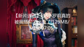 【新片速遞】E奶小罗莉真的被我插烂了出血了[129MB/MP4/07:05]