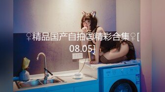 ♀精品国产自拍㊣精彩合集♀[08.05]