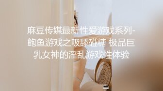 麻豆传媒最新性爱游戏系列-鲍鱼游戏之吸舔碰糖 极品巨乳女神的淫乱游戏性体验