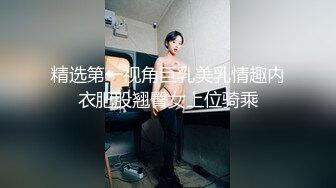 精选第一视角巨乳美乳情趣内衣肥股翘臀女上位骑乘