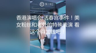 香港演唱会 活春宫事件！美女粉丝和老外的特殊表演 看这个得加钱吧！