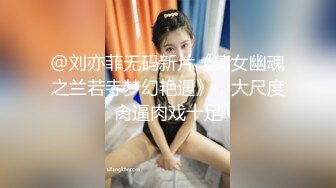 @刘亦菲无码新片《倩女幽魂之兰若寺梦幻艳遇》，大尺度肏逼肉戏十足