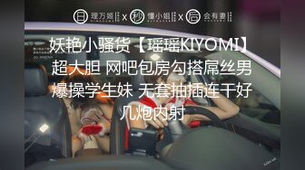 妖艳小骚货【瑶瑶KIYOMI】超大胆 网吧包房勾搭屌丝男爆操学生妹 无套抽插连干好几炮内射