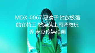 MDX-0067.夏晴子.性欲极强的女特工 被淫荡上司调教玩弄.麻豆传媒映画