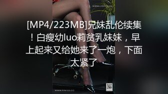 [MP4/223MB]兄妹乱伦续集！白瘦幼luo莉贫乳妹妹，早上起来又给她来了一炮，下面太紧了