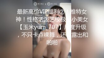 最新高价VIP福利②！推特女神！性格活泼艺校极品小美女【玉米yum_707】尺度升级，不只卡点裸舞，还有露出和啪啪