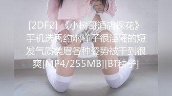 [2DF2] 《小树哥酒店探花》手机选秀约炮样子很淫骚的短发气质美眉各种姿势被干到很爽[MP4/255MB][BT种子]