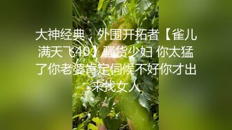 大神经典，外围开拓者【雀儿满天飞40】骚货少妇 你太猛了你老婆肯定伺候不好你才出来找女人