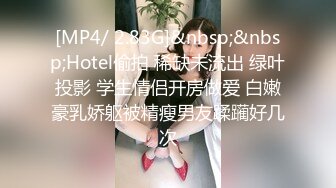 [MP4/ 2.83G]&nbsp;&nbsp;Hotel偷拍 稀缺未流出 绿叶投影 学生情侣开房做爱 白嫩豪乳娇躯被精瘦男友蹂躏好几次