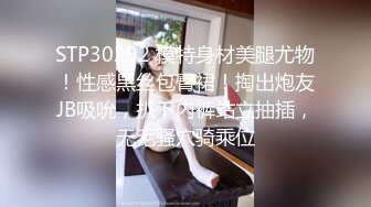 STP30292 模特身材美腿尤物！性感黑丝包臀裙！掏出炮友JB吸吮，扒下内裤站立抽插，无毛骚穴骑乘位