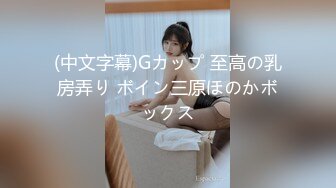 (中文字幕)Gカップ 至高の乳房弄り ボイン三原ほのかボックス