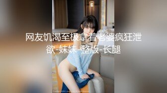 网友饥渴至极拿着老婆疯狂泄欲-妹妹-整版-长腿