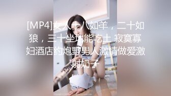 [MP4]女人十八如羊，二十如狼，三十坐地能吃土 寂寞寡妇酒店约炮野男人激情做爱激射奶子