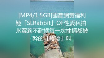 [MP4/1.5GB]國產網黃福利姬「SLRabbit」OF性愛私拍 JK蘿莉不耐操每一次抽插都被幹的「嚶嚶」叫