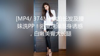 [MP4/ 374M] 偷拍长发及腰妹洗PP！浴室洗澡湿身诱惑，白嫩美臀大长腿