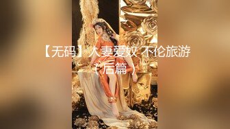 【无码】人妻爱奴 不伦旅游（后篇）