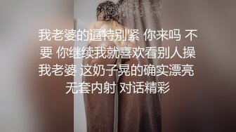 我老婆的逼特别紧 你来吗 不要 你继续我就喜欢看别人操我老婆 这奶子晃的确实漂亮 无套内射 对话精彩