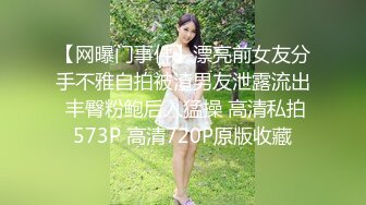 【网曝门事件】漂亮前女友分手不雅自拍被渣男友泄露流出 丰臀粉鲍后入猛操 高清私拍573P 高清720P原版收藏