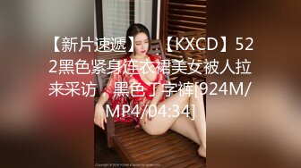 【新片速遞】 ⭐【KXCD】522黑色紧身连衣裙美女被人拉来采访，黑色丁字裤[924M/MP4/04:34]