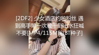 [2DF2] 少女酒店约啪粉丝 遇到高手第一次被干到出水狂喊不要[MP4/115MB][BT种子]