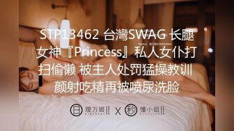 STP13462 台灣SWAG 长腿女神『Princess』私人女仆打扫偷懒 被主人处罚猛操教训 颜射吃精再被喷尿洗脸